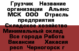 Грузчик › Название организации ­ Альянс-МСК, ООО › Отрасль предприятия ­ Складское хозяйство › Минимальный оклад ­ 1 - Все города Работа » Вакансии   . Хакасия респ.,Черногорск г.